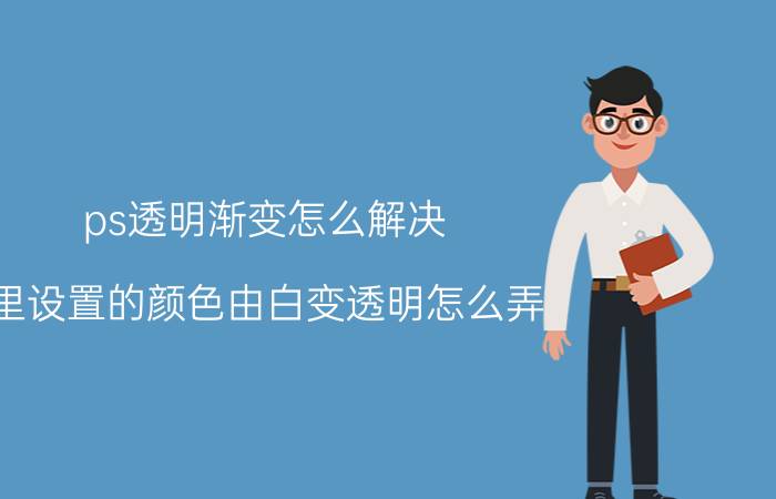 ps透明渐变怎么解决 里设置的颜色由白变透明怎么弄？